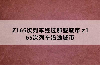 Z165次列车经过那些城市 z165次列车沿途城市